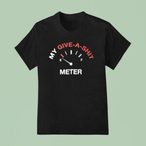 My Give A Sht Meter T Shirt