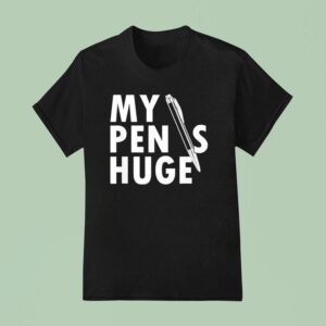 My Pen Is Huge T Shirt