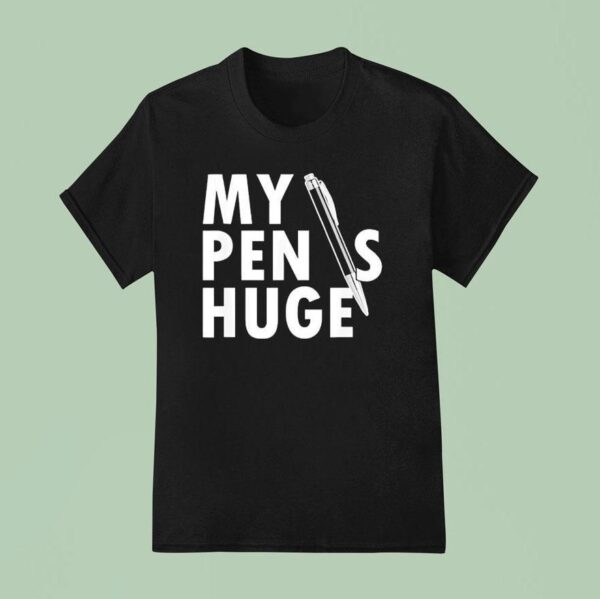 My Pen Is Huge T Shirt