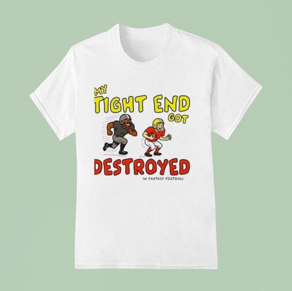 My Tight End Got Destroyed In Fantasy Football T Shirt