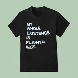 My Whole Existence Is Flawed Nin T Shirt