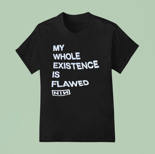 My Whole Existence Is Flawed Nin T Shirt