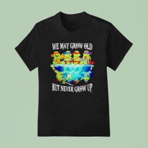 Nage Mutant Ninja Turtles We May Grow Old But Never Grow Up T Shirt