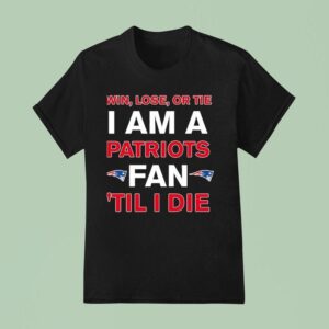 New England Patriots Win Lose Or Die I Am A Patriots Fan Till I Die T Shirt