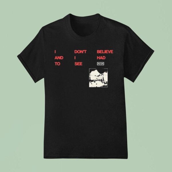Nine Inch Nails I Don T Believe And I Had To See Cbh Lyric T Shirt