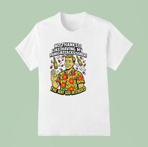 No Thanks I Like Having My Panic Attacks Sober The Way God Intende T Shirt