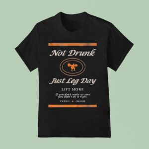 Not Drunk Just Leg Day Lift More If You Don T Wake Up Sore You Didn T Do It Right Tango Charlie T Shirt