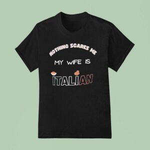 Nothing Scares Me My Wife Is Italian T Shirt