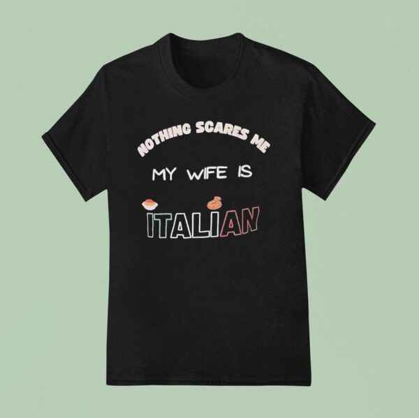 Nothing Scares Me My Wife Is Italian T Shirt