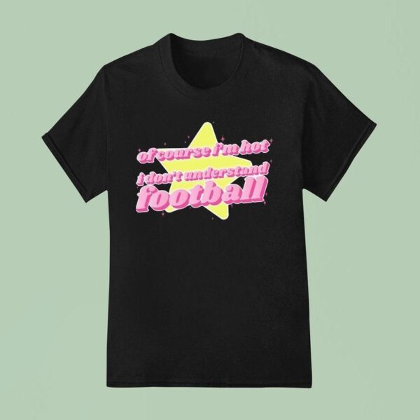 Of Course I M Hot I Don T Understand Football T Shirt