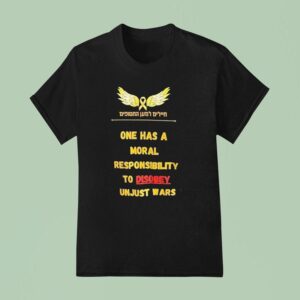 One Has A Moral Responsibility To Disobey Unjust Wars T Shirt