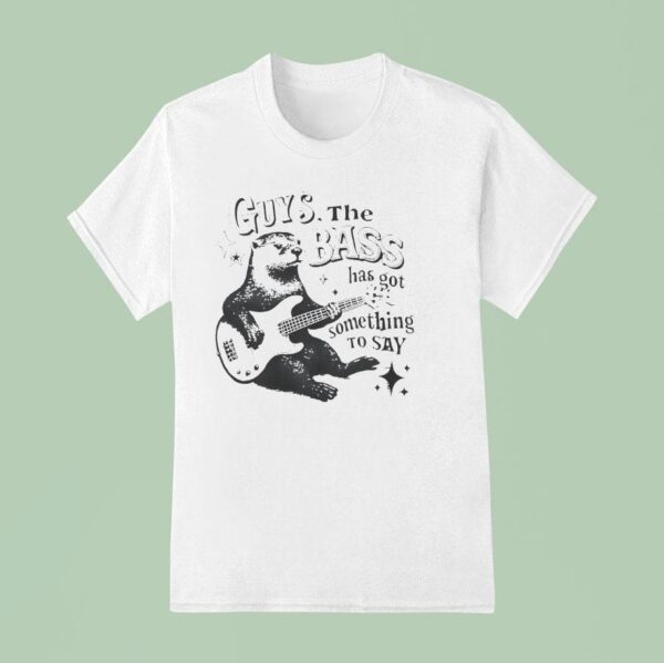 Otter Playing Guitar Guys The Bass Has Got Something To Say T Shirt