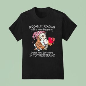 Owl It S Called Reading It S How People Install New Software In To Their Brains T Shirt
