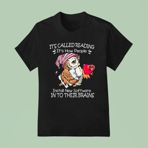 Owl It S Called Reading It S How People Install New Software In To Their Brains T Shirt