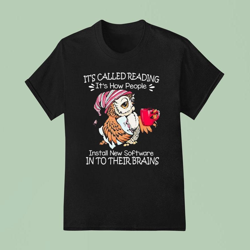 Owl It S Called Reading It S How People Install New Software In To Their Brains T Shirt