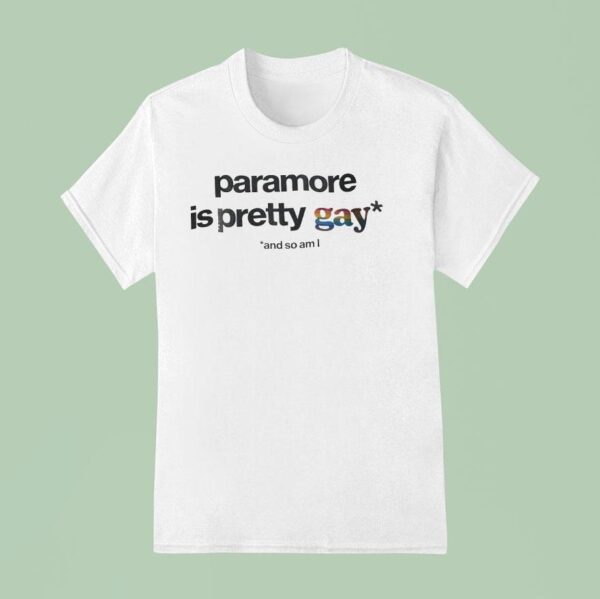 Paramore Is Pretty Gay And So Am I T Shirt