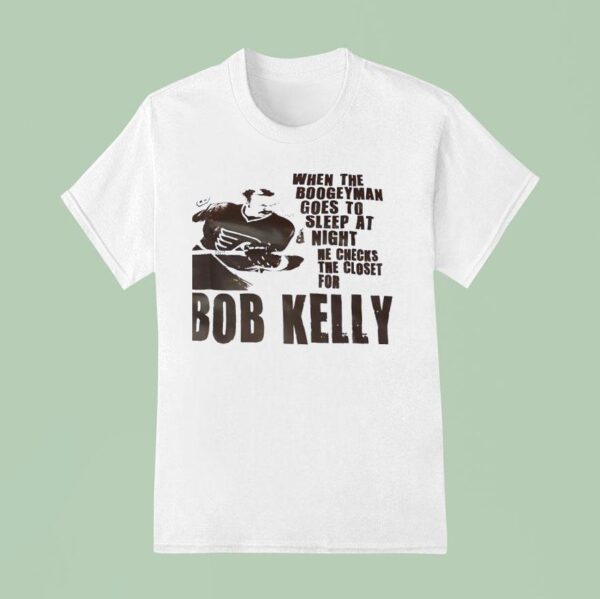 Philadelphia Flyers When The Boogeyman Goes To Sleep At Night He Checks The Closet For Bob Kelly T Shirt