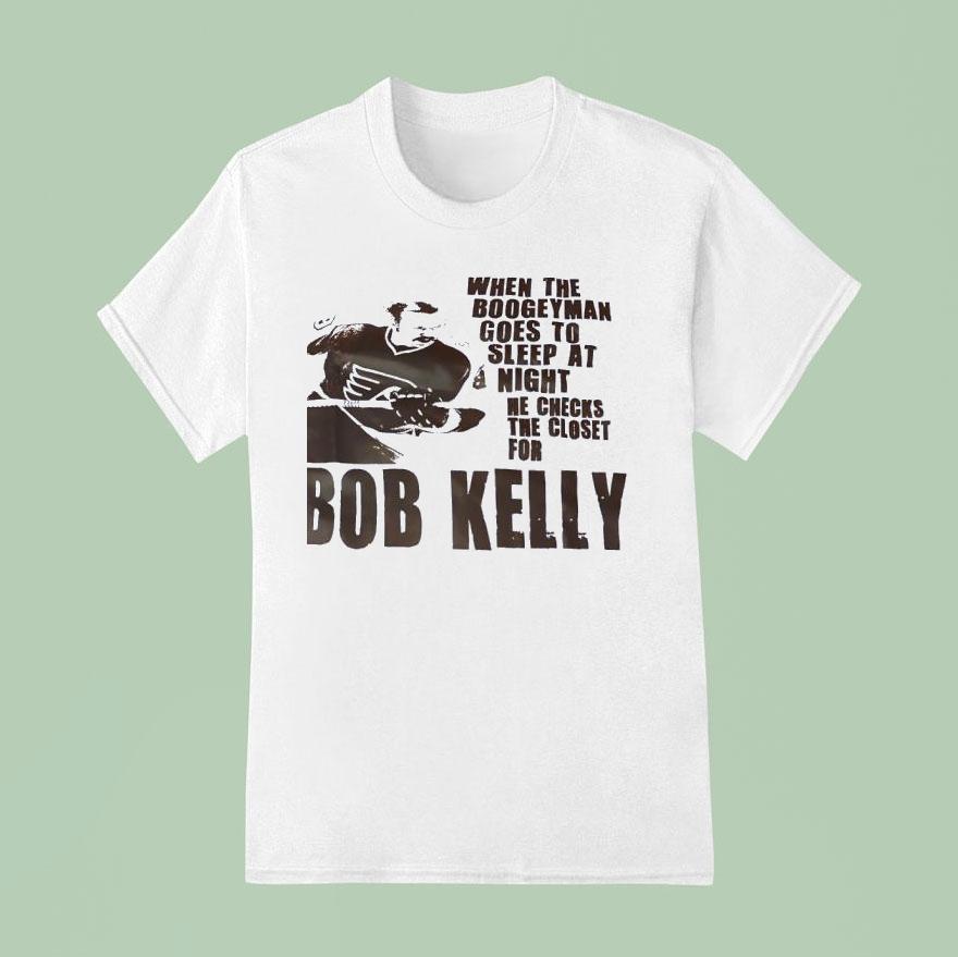 Philadelphia Flyers When The Boogeyman Goes To Sleep At Night He Checks The Closet For Bob Kelly T Shirt