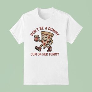 Pizza Don T Be A Dummy Cum On Her Tummy T Shirt