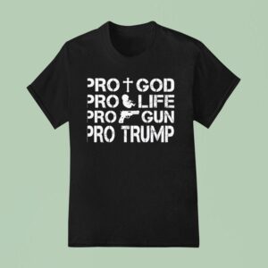Pro Life Pro Gun Pro God Pro Trump T Shirt