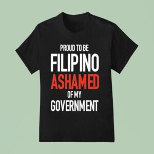 Proud Tobe Filipino Ashamed Of My Governmen T Shirt