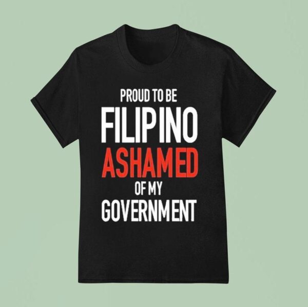 Proud Tobe Filipino Ashamed Of My Governmen T Shirt