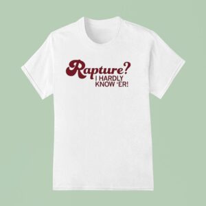Rapture I Hardly Know Er T Shirt