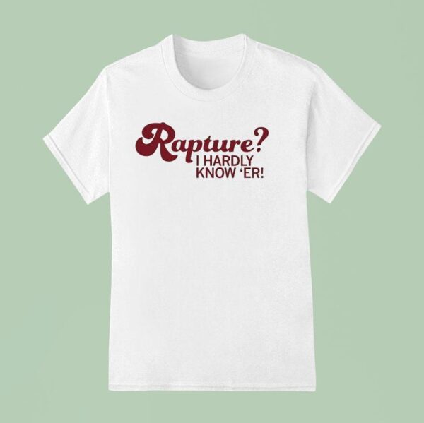Rapture I Hardly Know Er T Shirt