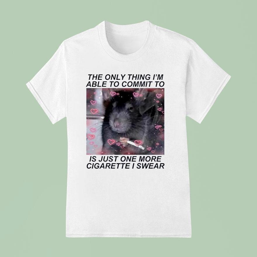 Rat Cigarette The Only Thing I M Able To Commit To Is Just One More Cigarette I Swear T Shirt