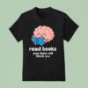 Read Books Your Brain Will Thank You T Shirt