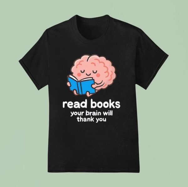 Read Books Your Brain Will Thank You T Shirt