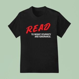 Read To Resist Stupidity And Ignorance T Shirt