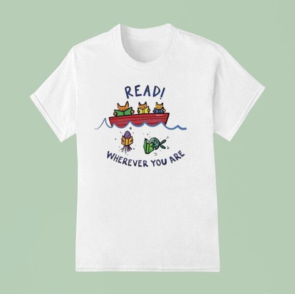 Read Wherever You Are Whether You Are A Cat In A Boat Or A Fish In The Sea Read A Book T Shirt