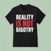 Reality Is Not Bigotry T Shirt
