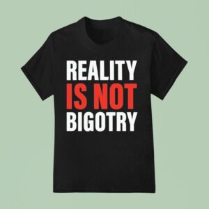 Reality Is Not Bigotry T Shirt