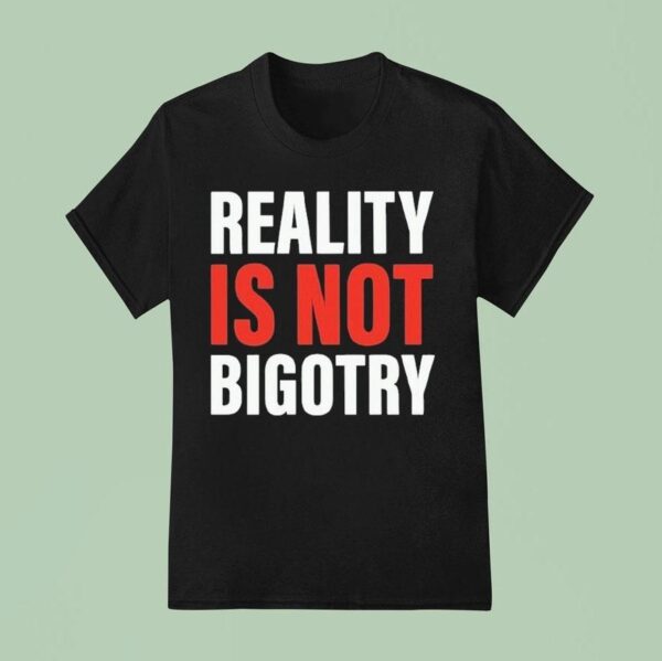 Reality Is Not Bigotry T Shirt