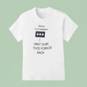 Retired Chief Inspector Want Our Police Force Back T Shirt