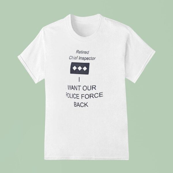 Retired Chief Inspector Want Our Police Force Back T Shirt