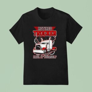 Retired Trucker Hail It Yourself T Shirt