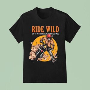 Ride Wild Do It With Passion Or Not At All T Shirt