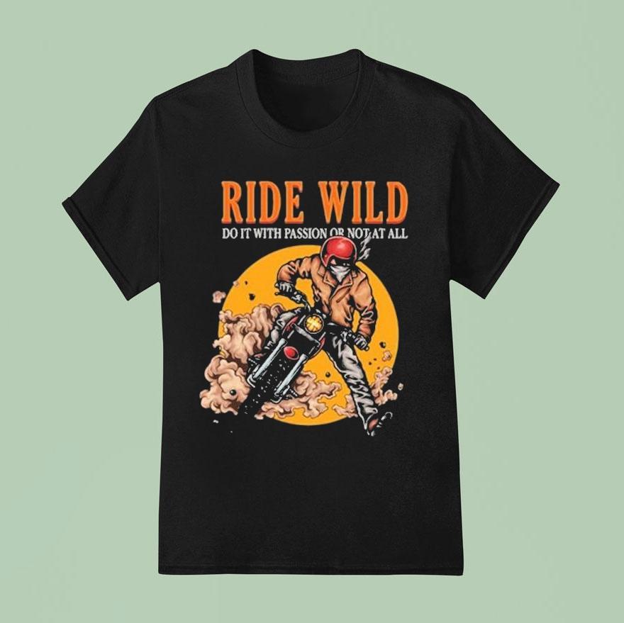 Ride Wild Do It With Passion Or Not At All T Shirt