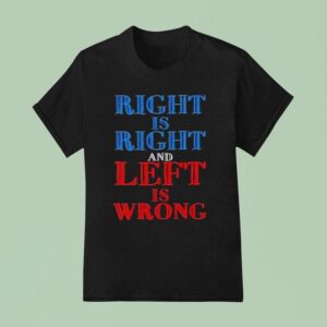 Right Is Right And Left Is Wrong T Shirt