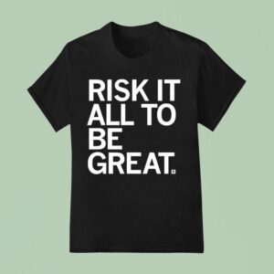 Risk It All To Be Grea T Shirt