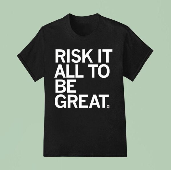 Risk It All To Be Grea T Shirt