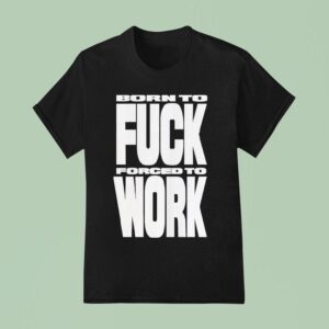 Rob Apollo Born To Fuck Forced To Work T Shirt