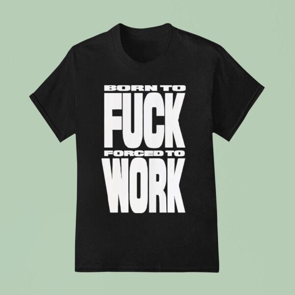 Rob Apollo Born To Fuck Forced To Work T Shirt