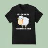 Sheep It S On The Tv So It Must Be True T Shirt