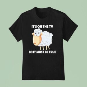 Sheep It S On The Tv So It Must Be True T Shirt