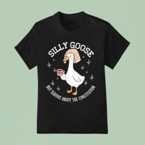 Silly Goose But Serious About The Constitution T Shirt