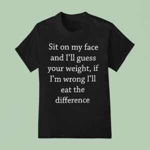 Sit On My Face And I Ll Guess Your Weight If I M Wrong T Shirt